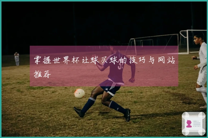 掌握世界杯让球买球的技巧与网站推荐
