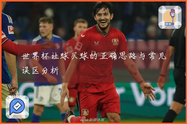 世界杯让球买球的正确思路与常见误区分析