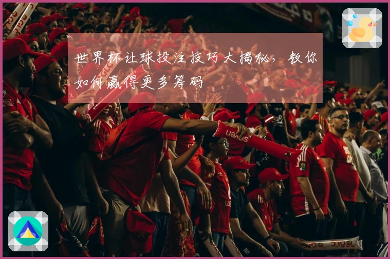 世界杯让球投注技巧大揭秘，教你如何赢得更多筹码