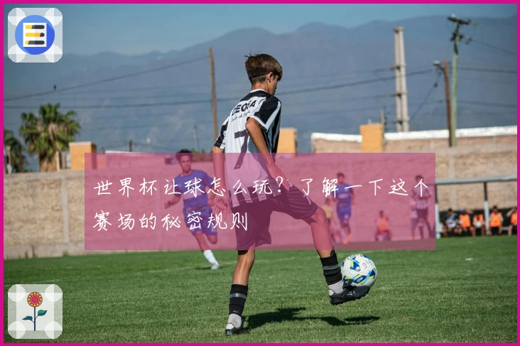 世界杯让球怎么玩？了解一下这个赛场的秘密规则