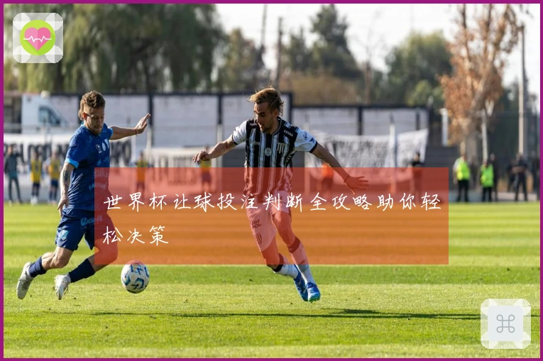 世界杯让球投注判断全攻略助你轻松决策