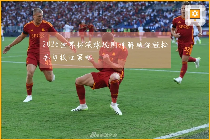 2026世界杯滚球规则详解助你轻松参与投注策略