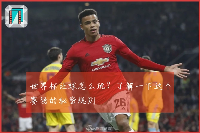世界杯让球怎么玩？了解一下这个赛场的秘密规则